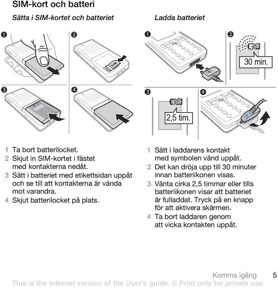 4 Skjut batterilocket på plats. 1 Sätt i laddarens kontakt med symbolen vänd uppåt. 2 Det kan dröja upp till 30 minuter innan batteriikonen visas.