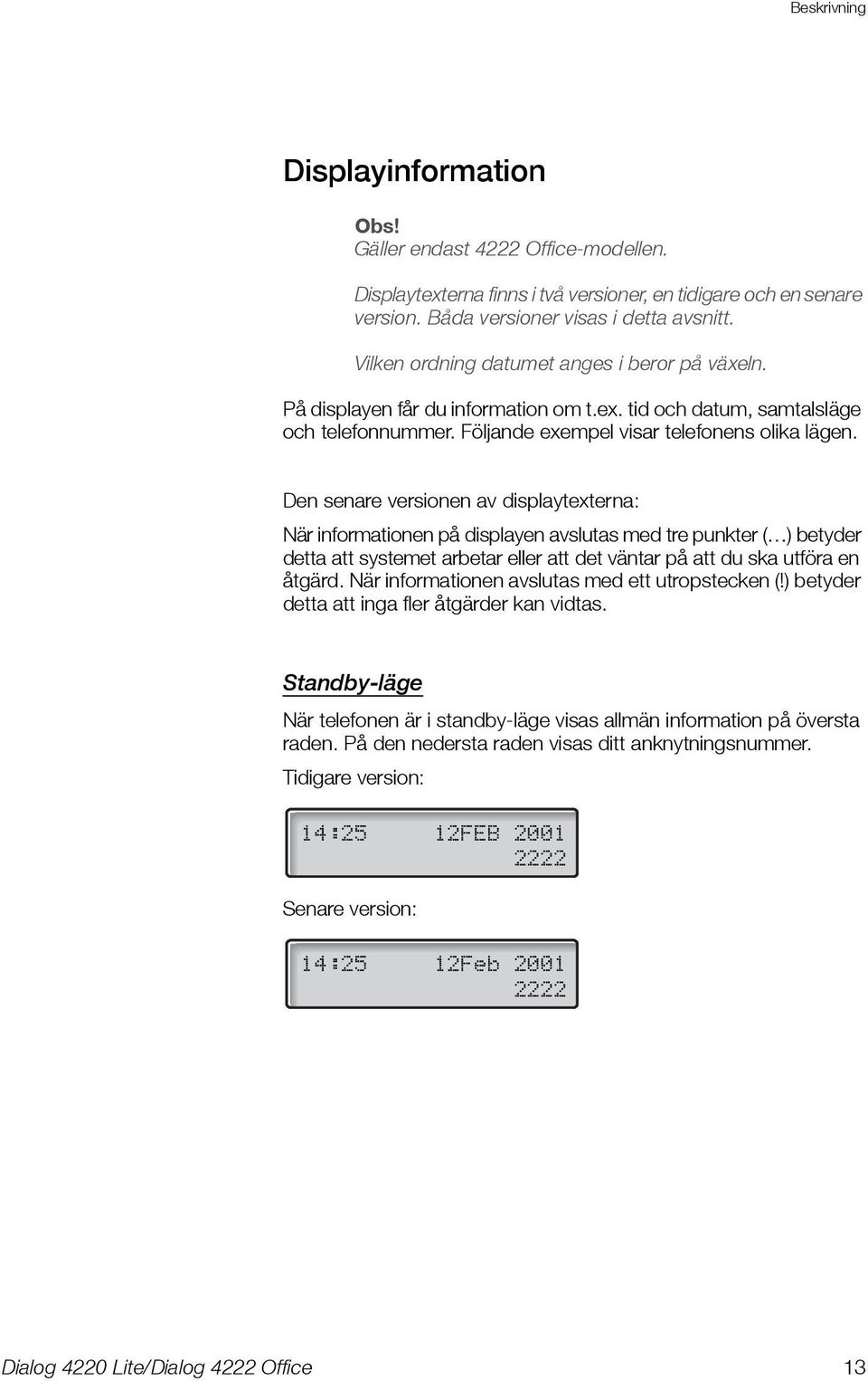 Den senare versionen av displaytexterna: När informationen på displayen avslutas med tre punkter ( ) betyder detta att systemet arbetar eller att det väntar på att du ska utföra en åtgärd.