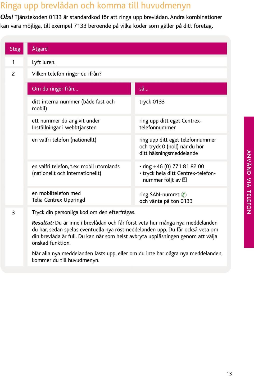 Om du ringer från ditt interna nummer (både fast och mobil) ett nummer du angivit under Inställningar i webbtjänsten så tryck 0133 ring upp ditt eget Centrextelefonnummer en valfri telefon