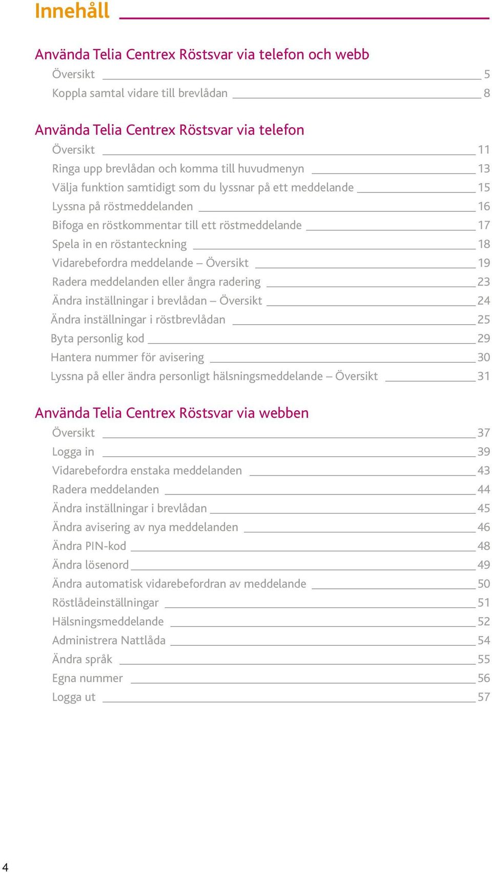 meddelande Översikt 19 Radera meddelanden eller ångra radering 23 Ändra inställningar i brevlådan Översikt 24 Ändra inställningar i röstbrevlådan 25 Byta personlig kod 29 Hantera nummer för avisering