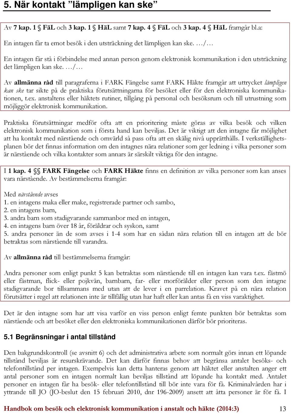 / Av allmänna råd till paragraferna i FARK Fängelse samt FARK Häkte framgår att uttrycket lämpligen kan ske tar sikte på de praktiska förutsättningarna för besöket eller för den elektroniska