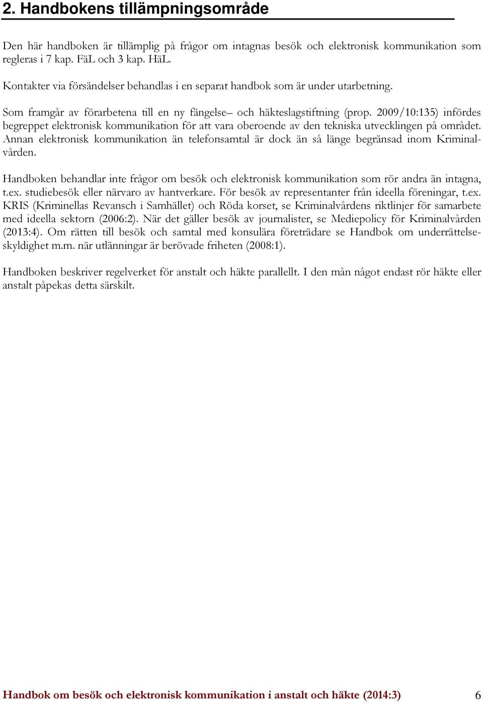 2009/10:135) infördes begreppet elektronisk kommunikation för att vara oberoende av den tekniska utvecklingen på området.