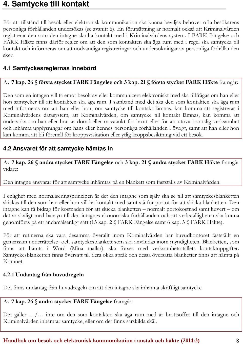 I FARK Fängelse och FARK Häkte finns därför regler om att den som kontakten ska äga rum med i regel ska samtycka till kontakt och informeras om att nödvändiga registreringar och undersökningar av