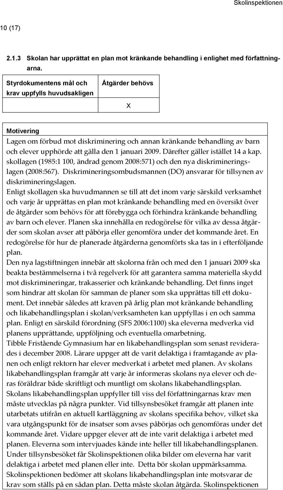 skollagen (1985:1 100, ändrad genom 2008:571) och den nya diskrimineringslagen (2008:567). Diskrimineringsombudsmannen (DO) ansvarar för tillsynen av diskrimineringslagen.