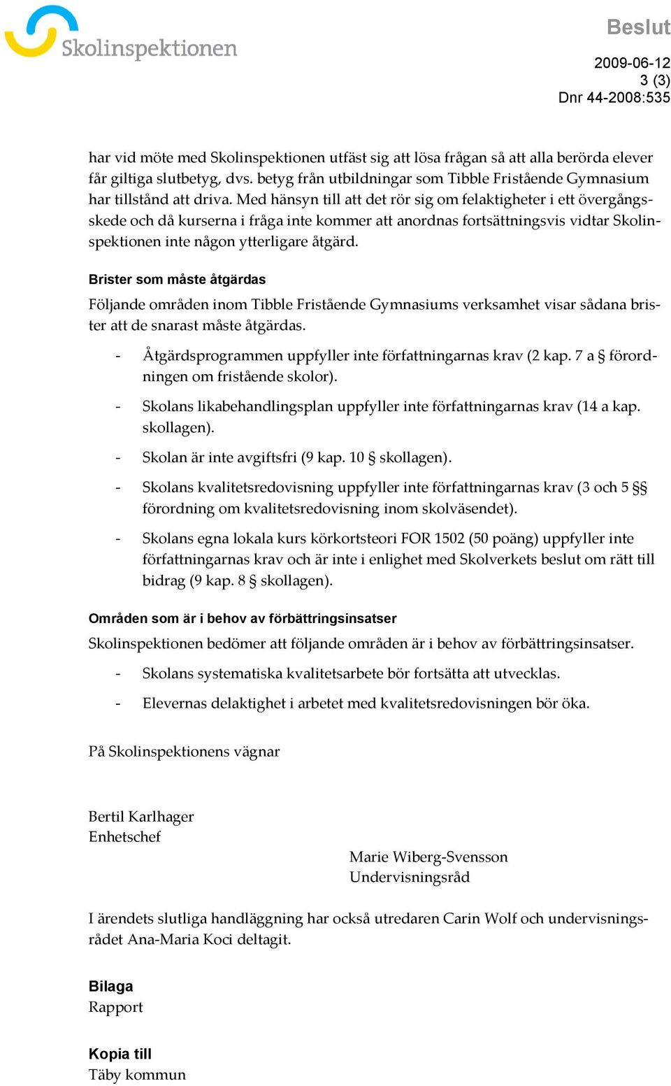 Med hänsyn till att det rör sig om felaktigheter i ett övergångsskede och då kurserna i fråga inte kommer att anordnas fortsättningsvis vidtar Skolinspektionen inte någon ytterligare åtgärd.