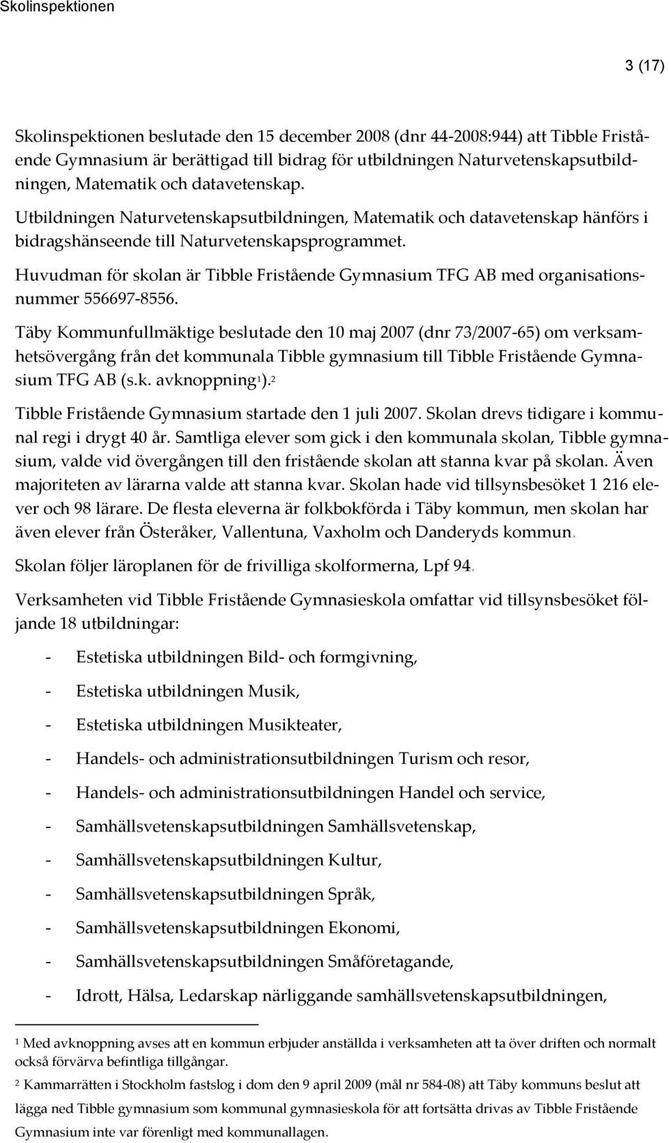 Huvudman för skolan är Tibble Fristående Gymnasium TFG AB med organisationsnummer 556697-8556.