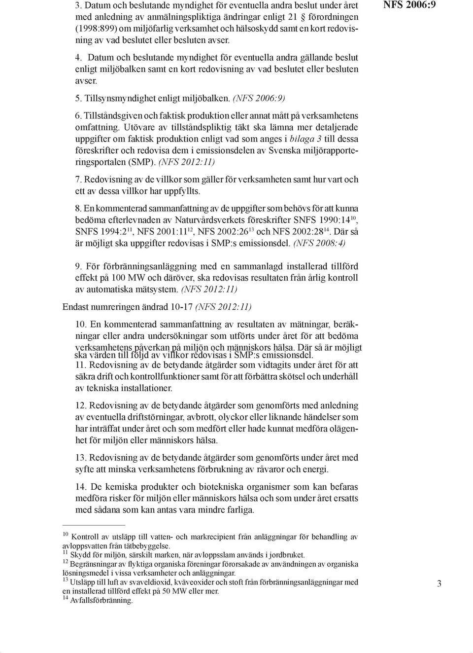 Datum och beslutande myndighet för eventuella andra gällande beslut enligt miljöbalken samt en kort redovisning av vad beslutet eller besluten avser. 5. Tillsynsmyndighet enligt miljöbalken. () 6.