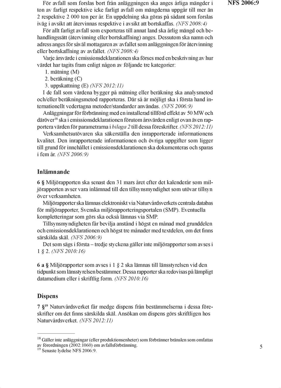 (NFS 2008:4) För allt farligt avfall som exporteras till annat land ska årlig mängd och behandlingssätt (återvinning eller bortskaffning) anges.