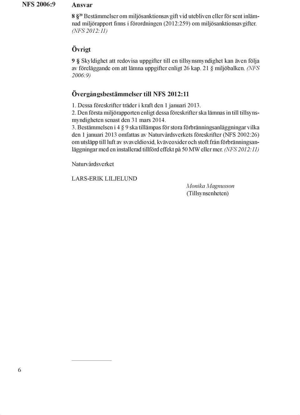 (NFS 2006:9) Övergångsbestämmelser till NFS 202:. Dessa föreskrifter träder i kraft den januari 203. 2. Den första miljörapporten enligt dessa föreskrifter ska lämnas in till tillsynsmyndigheten senast den 3 mars 204.