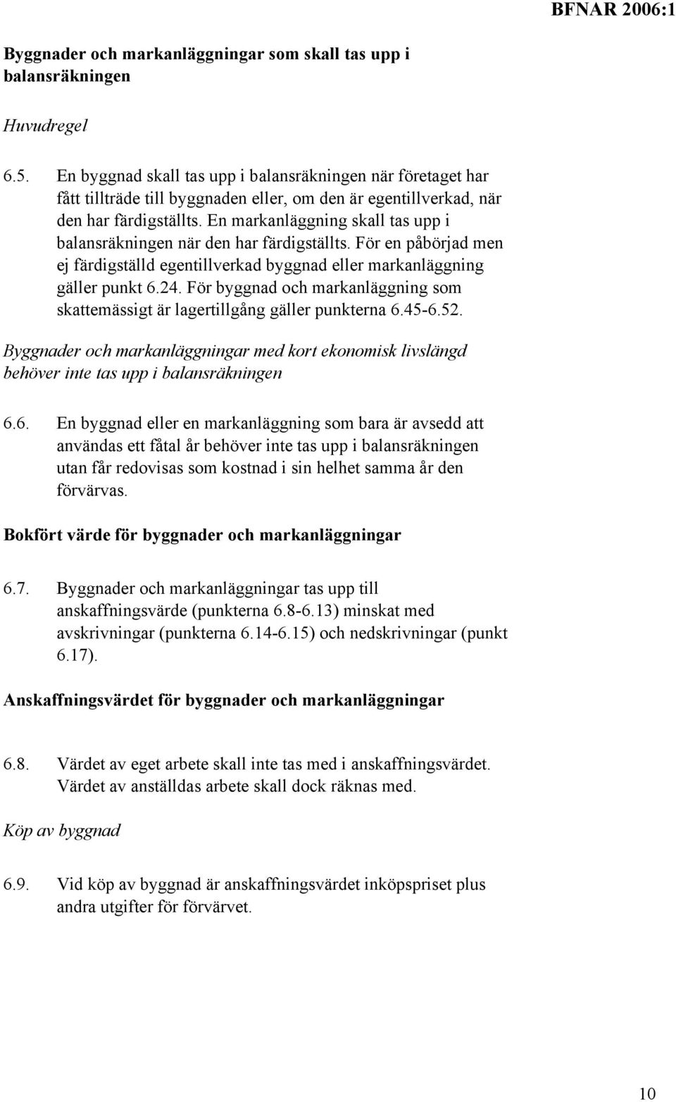 En markanläggning skall tas upp i balansräkningen när den har färdigställts. För en påbörjad men ej färdigställd egentillverkad byggnad eller markanläggning gäller punkt 6.24.