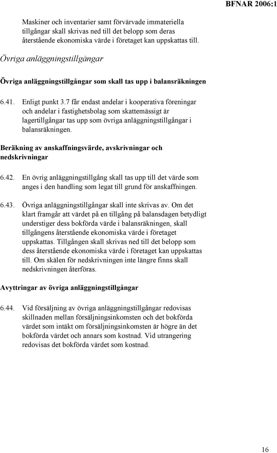 7 får endast andelar i kooperativa föreningar och andelar i fastighetsbolag som skattemässigt är lagertillgångar tas upp som övriga anläggningstillgångar i balansräkningen.