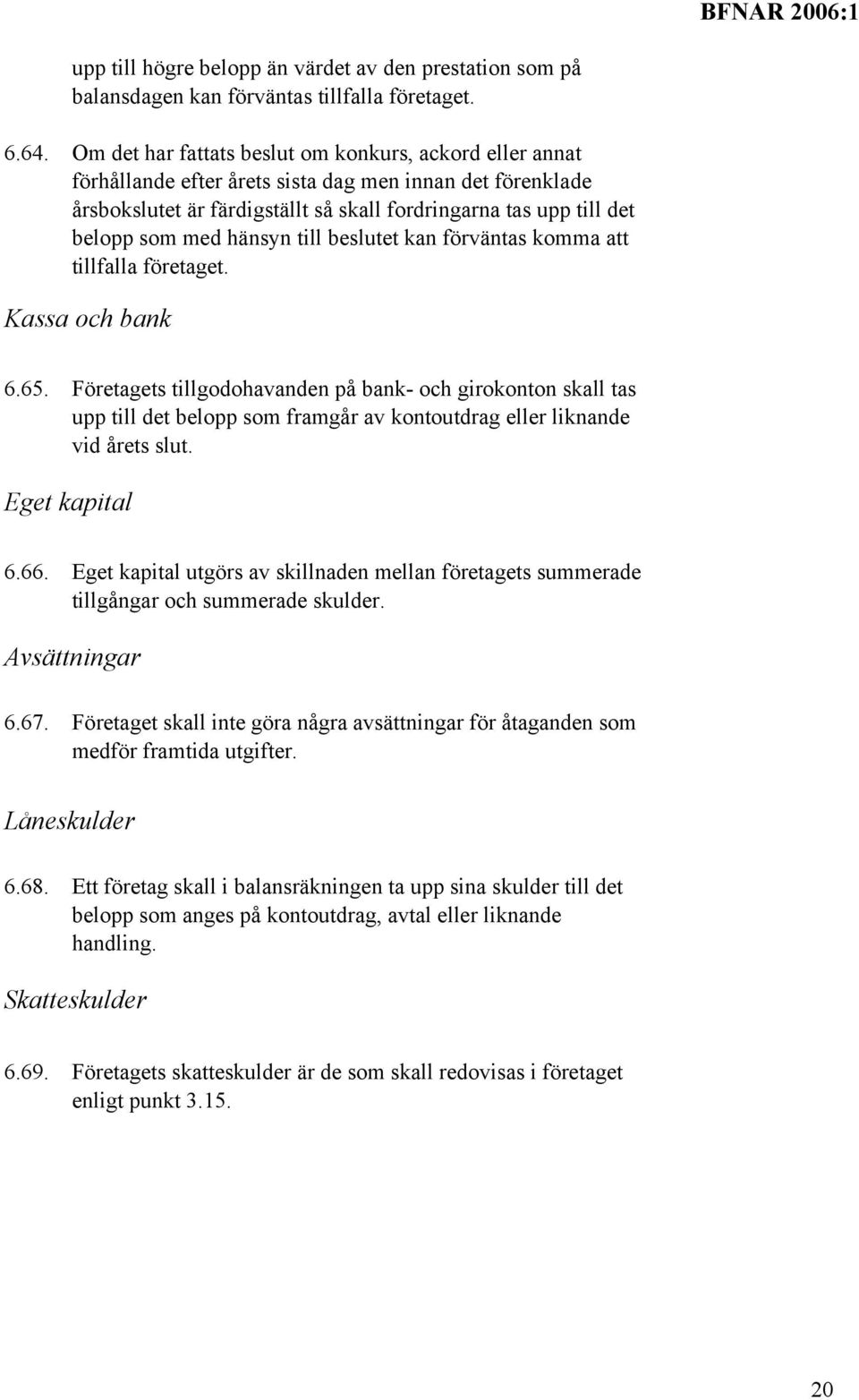 hänsyn till beslutet kan förväntas komma att tillfalla företaget. Kassa och bank 6.65.