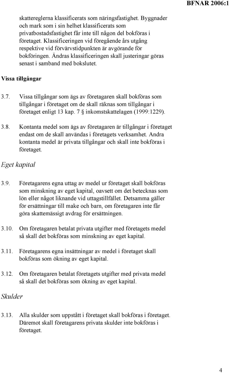 Vissa tillgångar 3.7. Vissa tillgångar som ägs av företagaren skall bokföras som tillgångar i företaget om de skall räknas som tillgångar i företaget enligt 13 kap. 7 inkomstskattelagen (1999:1229).