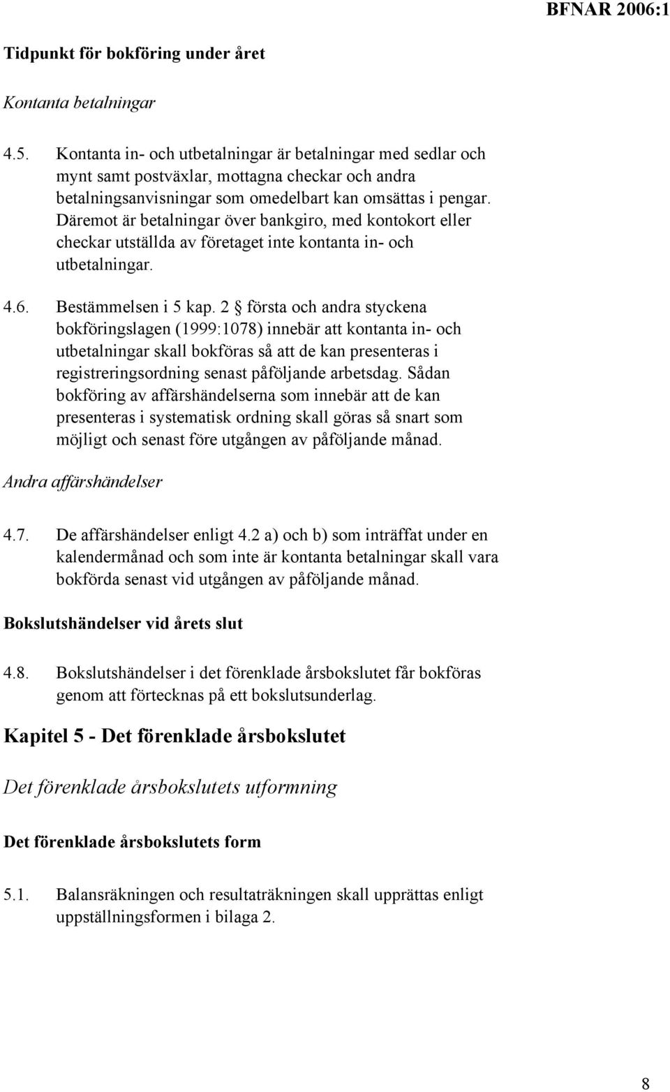 Däremot är betalningar över bankgiro, med kontokort eller checkar utställda av företaget inte kontanta in- och utbetalningar. 4.6. Bestämmelsen i 5 kap.