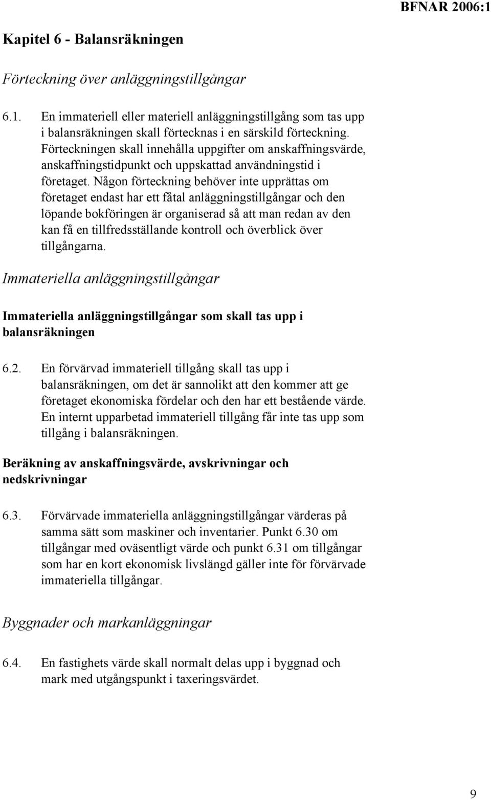 Någon förteckning behöver inte upprättas om företaget endast har ett fåtal anläggningstillgångar och den löpande bokföringen är organiserad så att man redan av den kan få en tillfredsställande