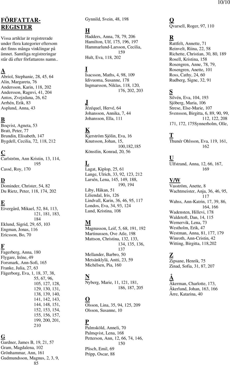 Peter, 77 Brundin, Elisabeth, 147 Bygdell, Cecilia, 72, 118, 212 C Carlström, Ann Kristin, 13, 114, 195 Cassé, Roy, 170 D Dominder, Christer, 54, 82 Du Rietz, Peter, 118, 174, 202 E Eivergård,