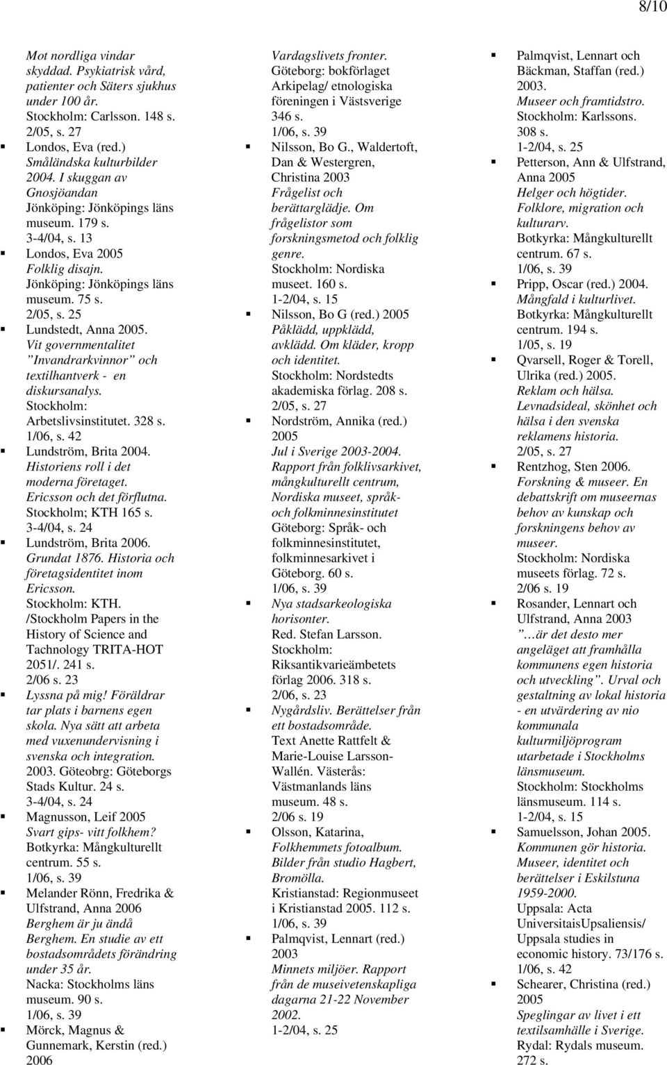 Vit governmentalitet Invandrarkvinnor och textilhantverk - en diskursanalys. Stockholm: Arbetslivsinstitutet. 328 s. Lundström, Brita 2004. Historiens roll i det moderna företaget.