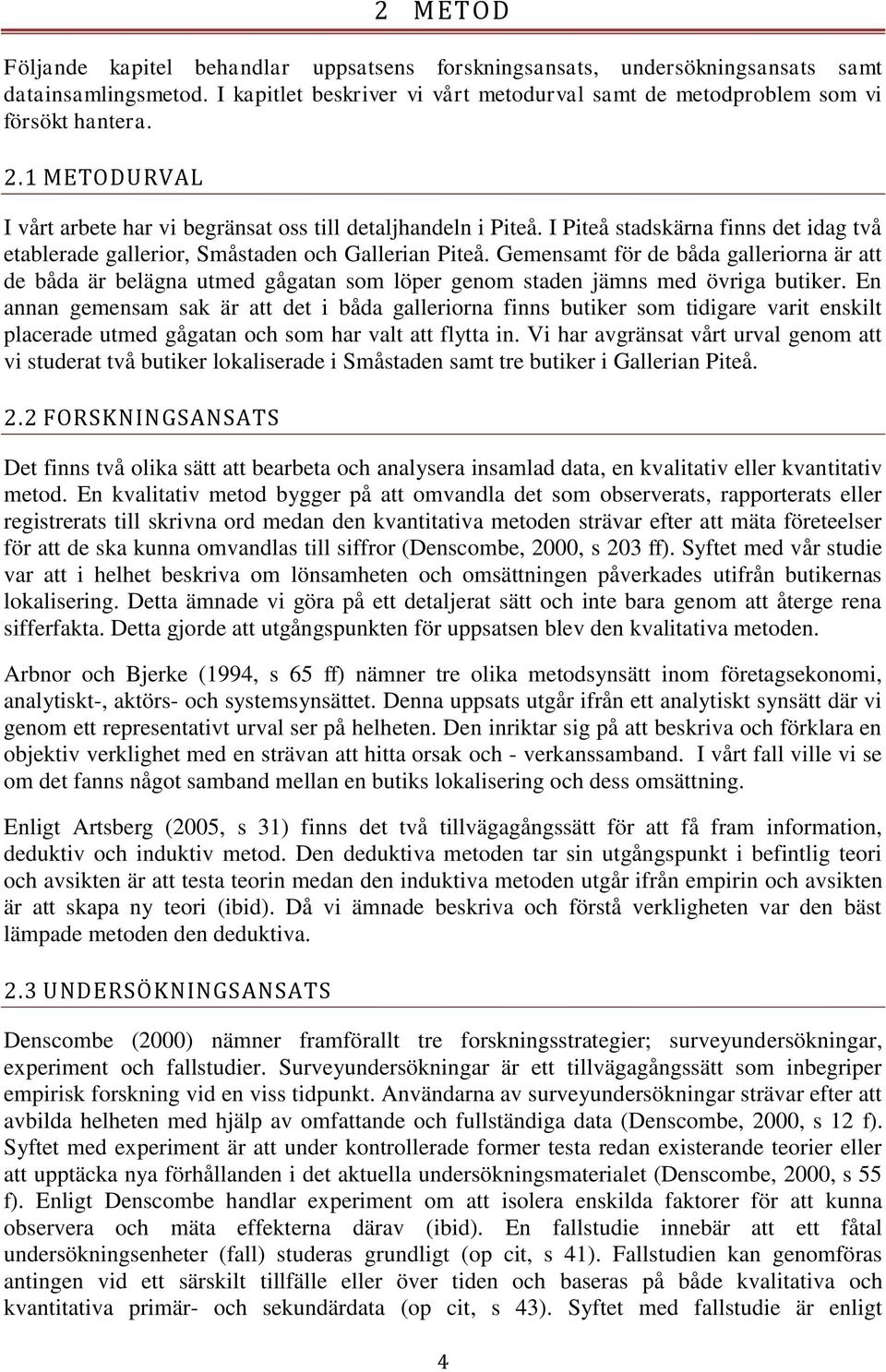 Gemensamt för de båda galleriorna är att de båda är belägna utmed gågatan som löper genom staden jämns med övriga butiker.