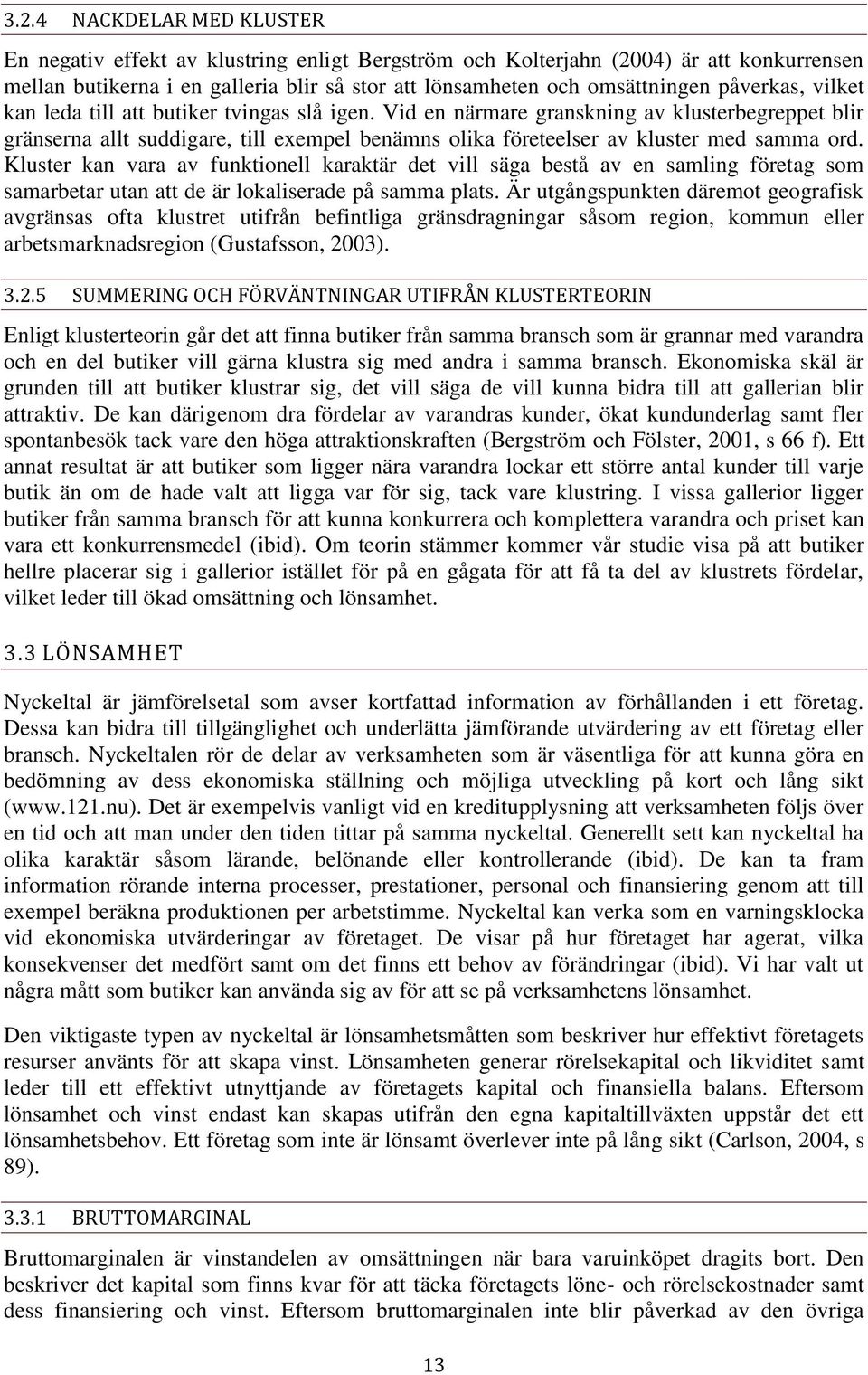 Vid en närmare granskning av klusterbegreppet blir gränserna allt suddigare, till exempel benämns olika företeelser av kluster med samma ord.