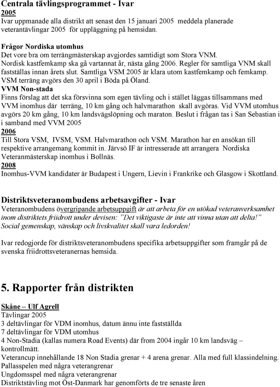 Regler för samtliga VNM skall fastställas innan årets slut. Samtliga VSM 2005 är klara utom kastfemkamp och femkamp. VSM terräng avgörs den 30 april i Böda på Öland.