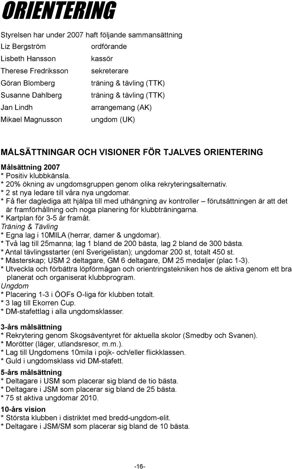 * 20% ökning av ungdomsgruppen genom olika rekryteringsalternativ. * 2 st nya ledare till våra nya ungdomar.