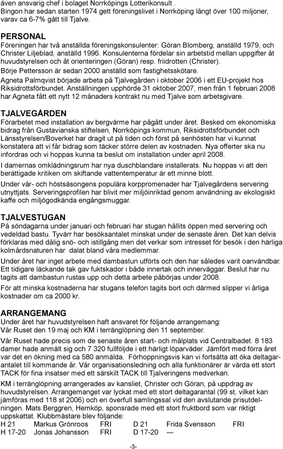 Konsulenterna fördelar sin arbetstid mellan uppgifter åt huvudstyrelsen och åt orienteringen (Göran) resp. friidrotten (Christer). Börje Pettersson är sedan 2000 anställd som fastighetsskötare.