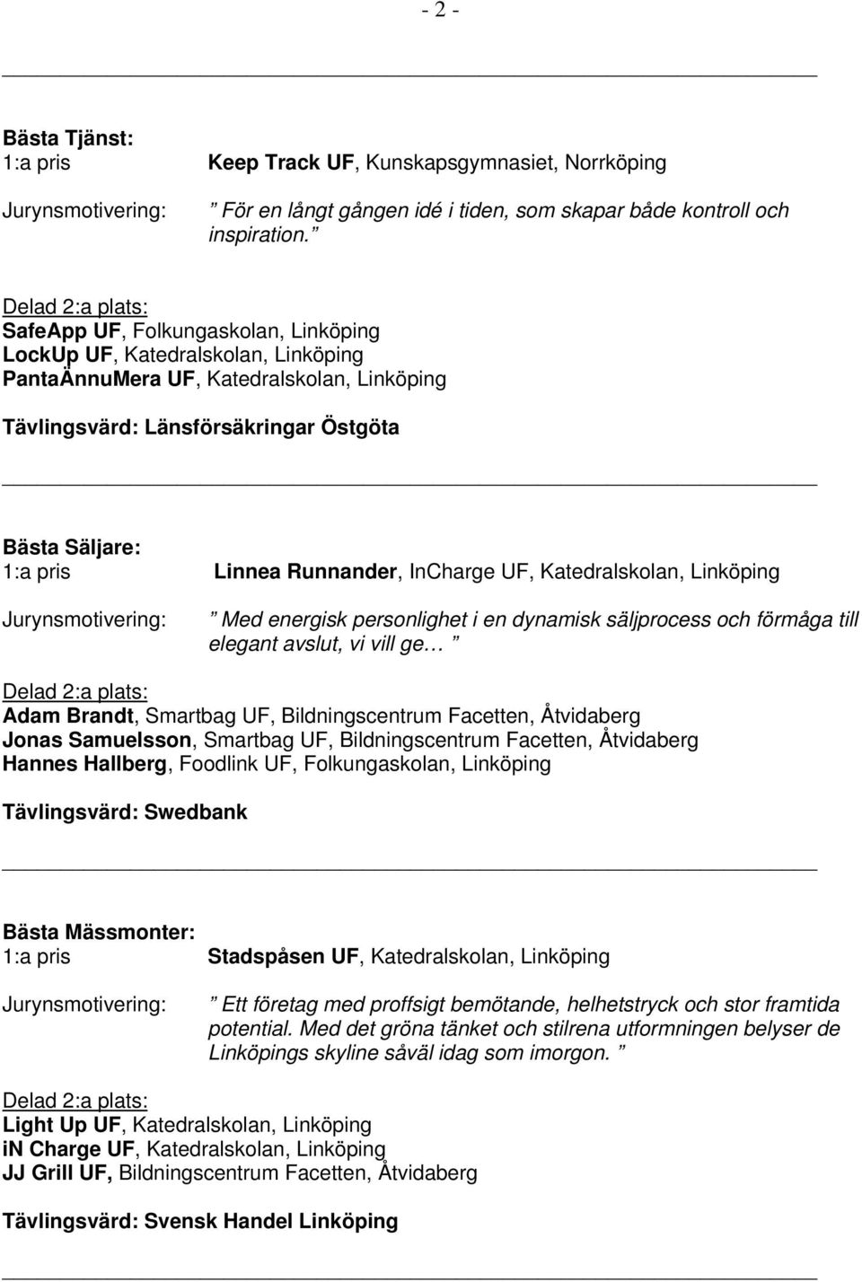 InCharge UF, Katedralskolan, Linköping Med energisk personlighet i en dynamisk säljprocess och förmåga till elegant avslut, vi vill ge Adam Brandt, Smartbag UF, Bildningscentrum Facetten, Åtvidaberg