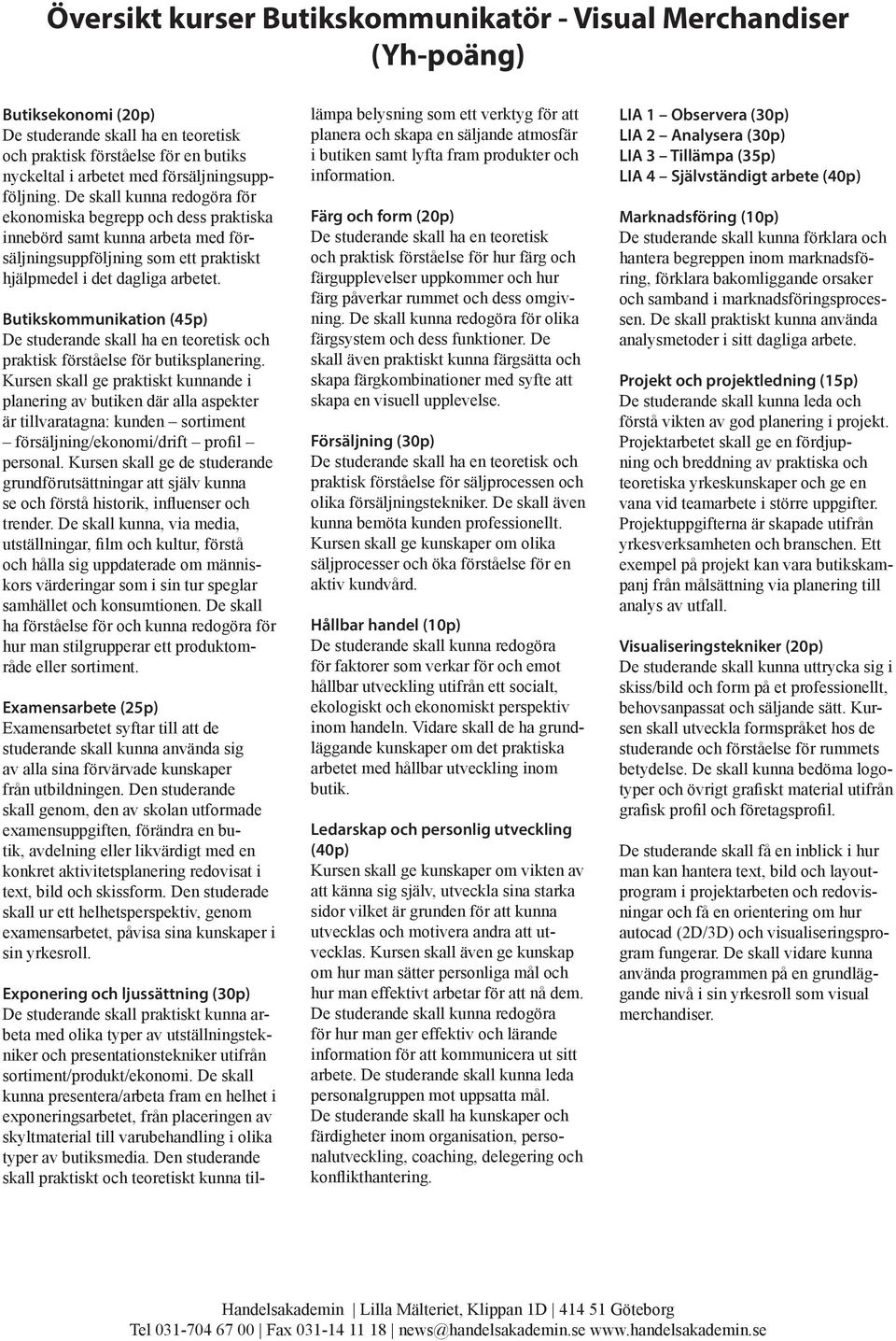 Butikskommunikation (45p) De studerande skall ha en teoretisk och praktisk förståelse för butiksplanering.
