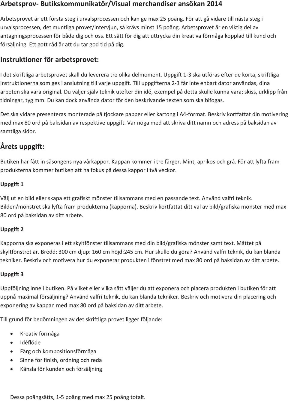 Ett sätt för dig att uttrycka din kreativa förmåga kopplad till kund och försäljning. Ett gott råd är att du tar god tid på dig.