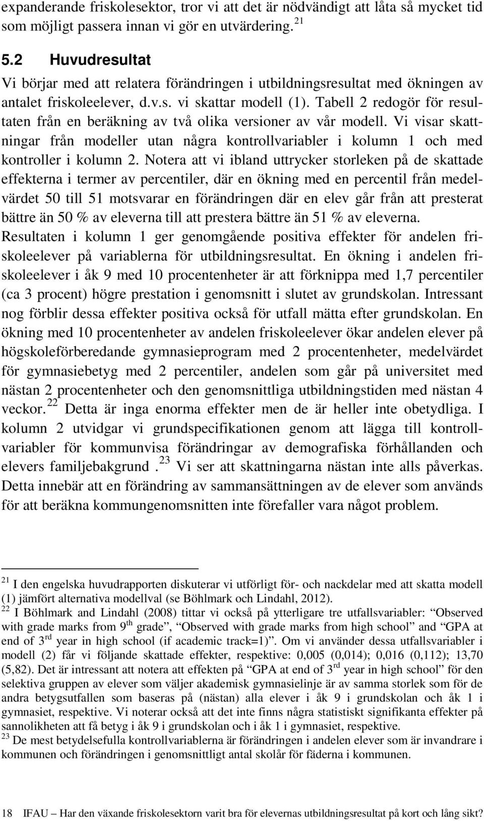 Tabell 2 redogör för resultaten från en beräkning av två olika versioner av vår modell. Vi visar skattningar från modeller utan några kontrollvariabler i kolumn 1 och med kontroller i kolumn 2.