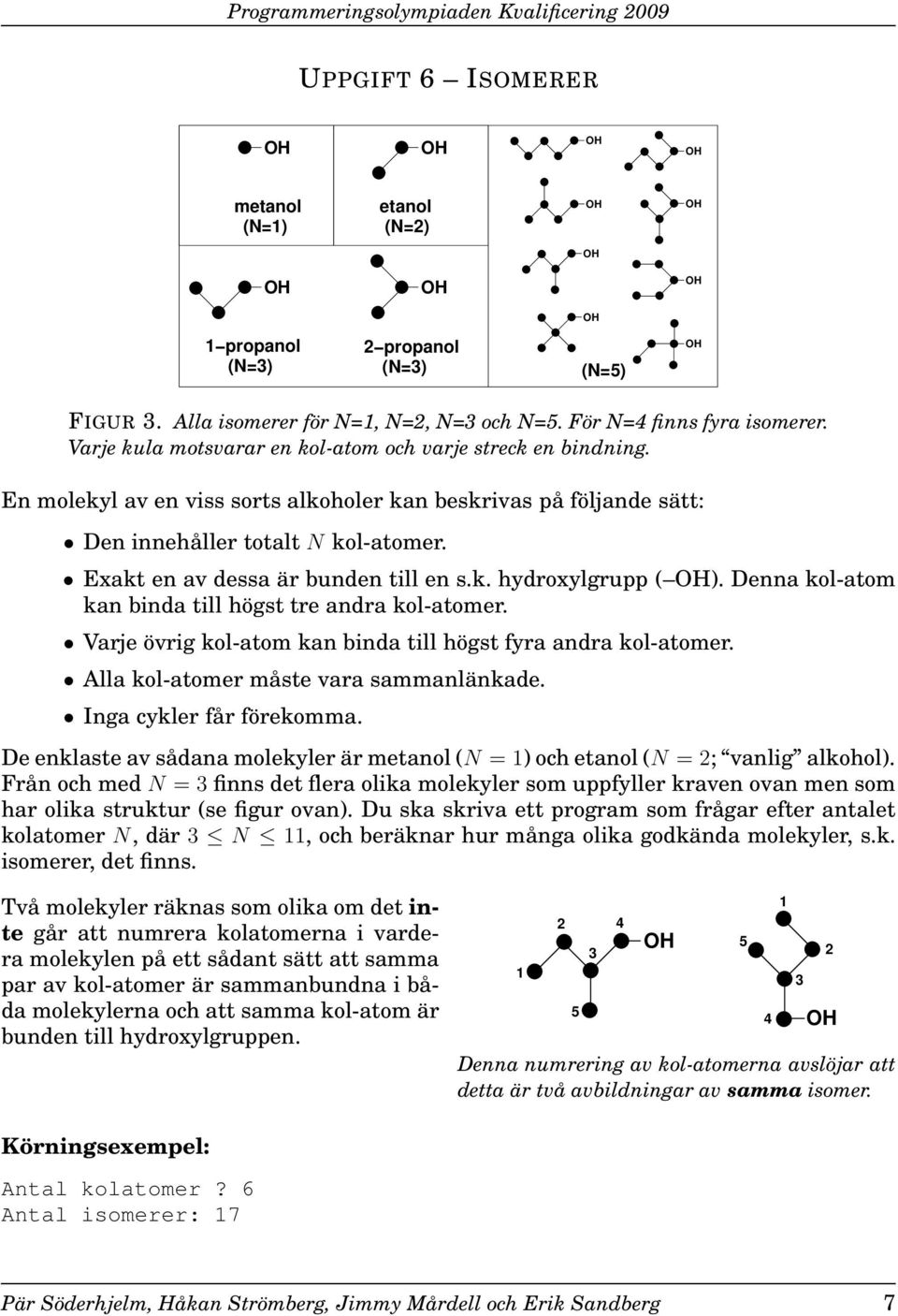 Exakt en av dessa är bunden till en s.k. hydroxylgrupp ( ). Denna kol-atom kan binda till högst tre andra kol-atomer. Varje övrig kol-atom kan binda till högst fyra andra kol-atomer.