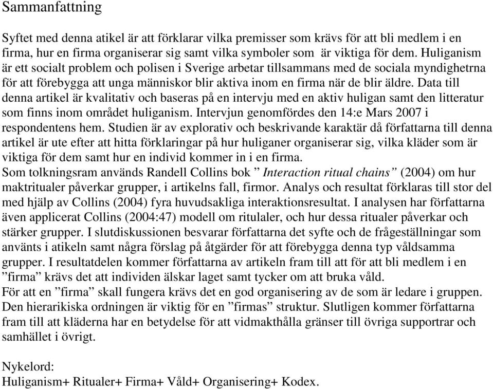 Data till denna artikel är kvalitativ och baseras på en intervju med en aktiv huligan samt den litteratur som finns inom området huliganism.