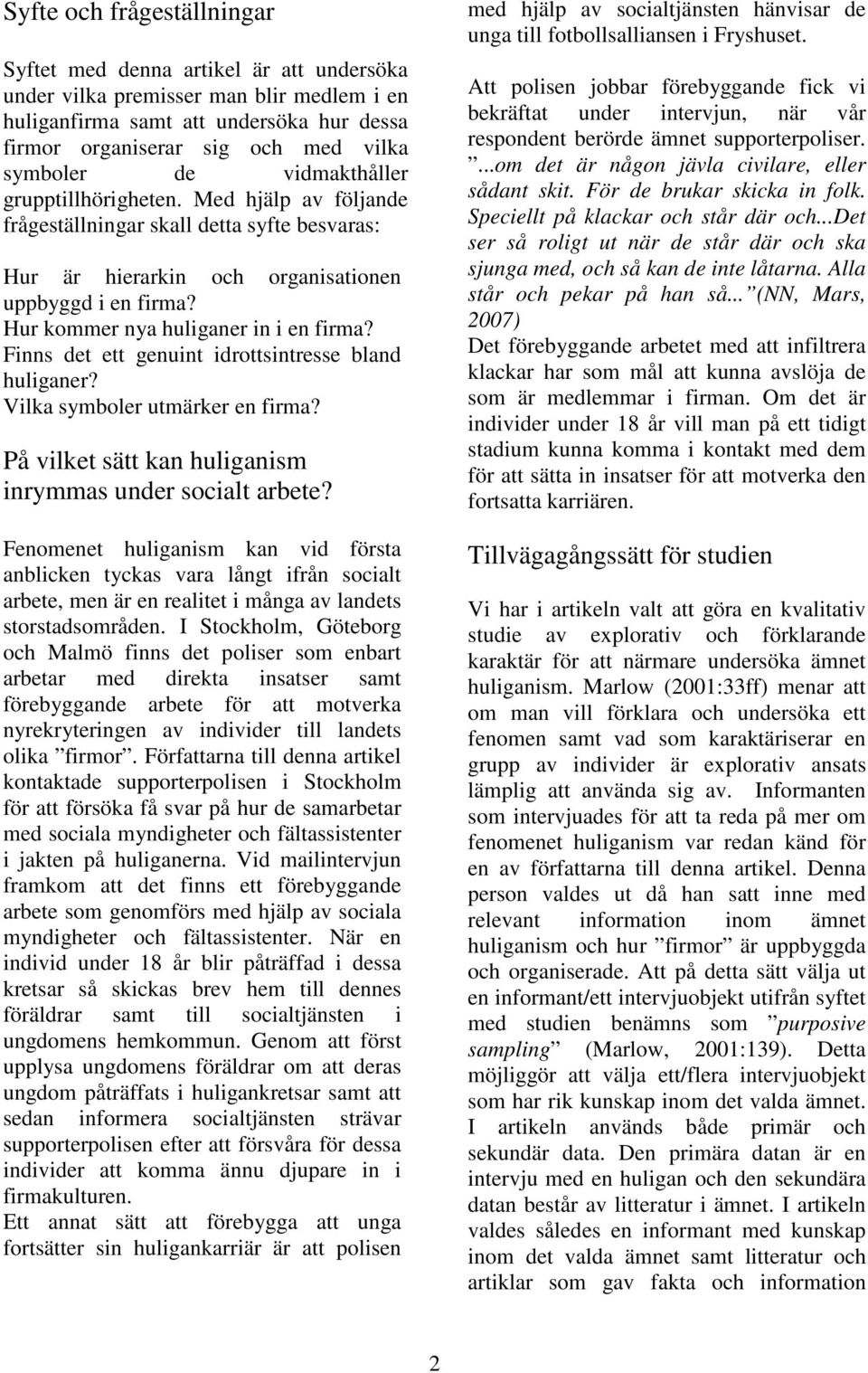 Hur kommer nya huliganer in i en firma? Finns det ett genuint idrottsintresse bland huliganer? Vilka symboler utmärker en firma? På vilket sätt kan huliganism inrymmas under socialt arbete?