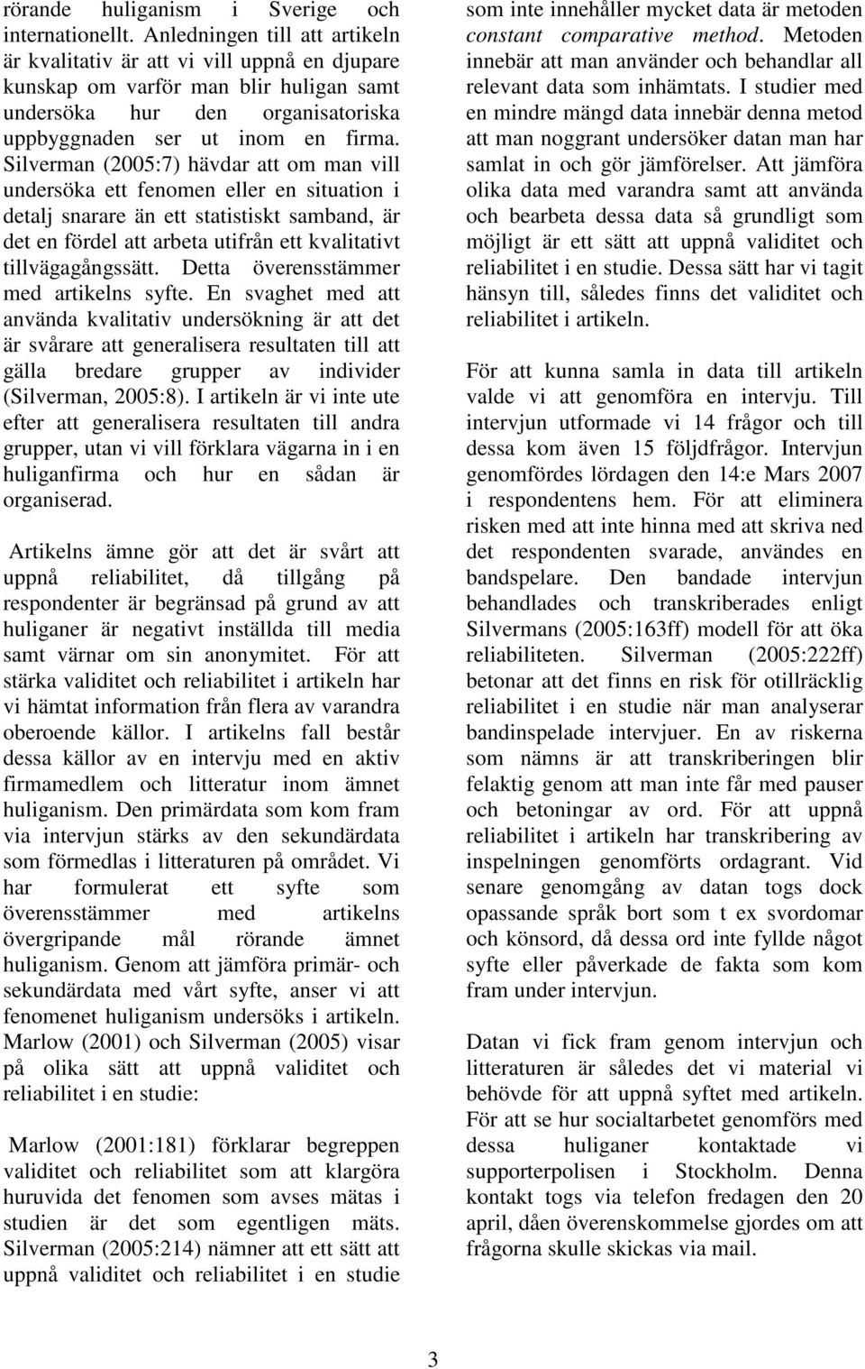 Silverman (2005:7) hävdar att om man vill undersöka ett fenomen eller en situation i detalj snarare än ett statistiskt samband, är det en fördel att arbeta utifrån ett kvalitativt tillvägagångssätt.