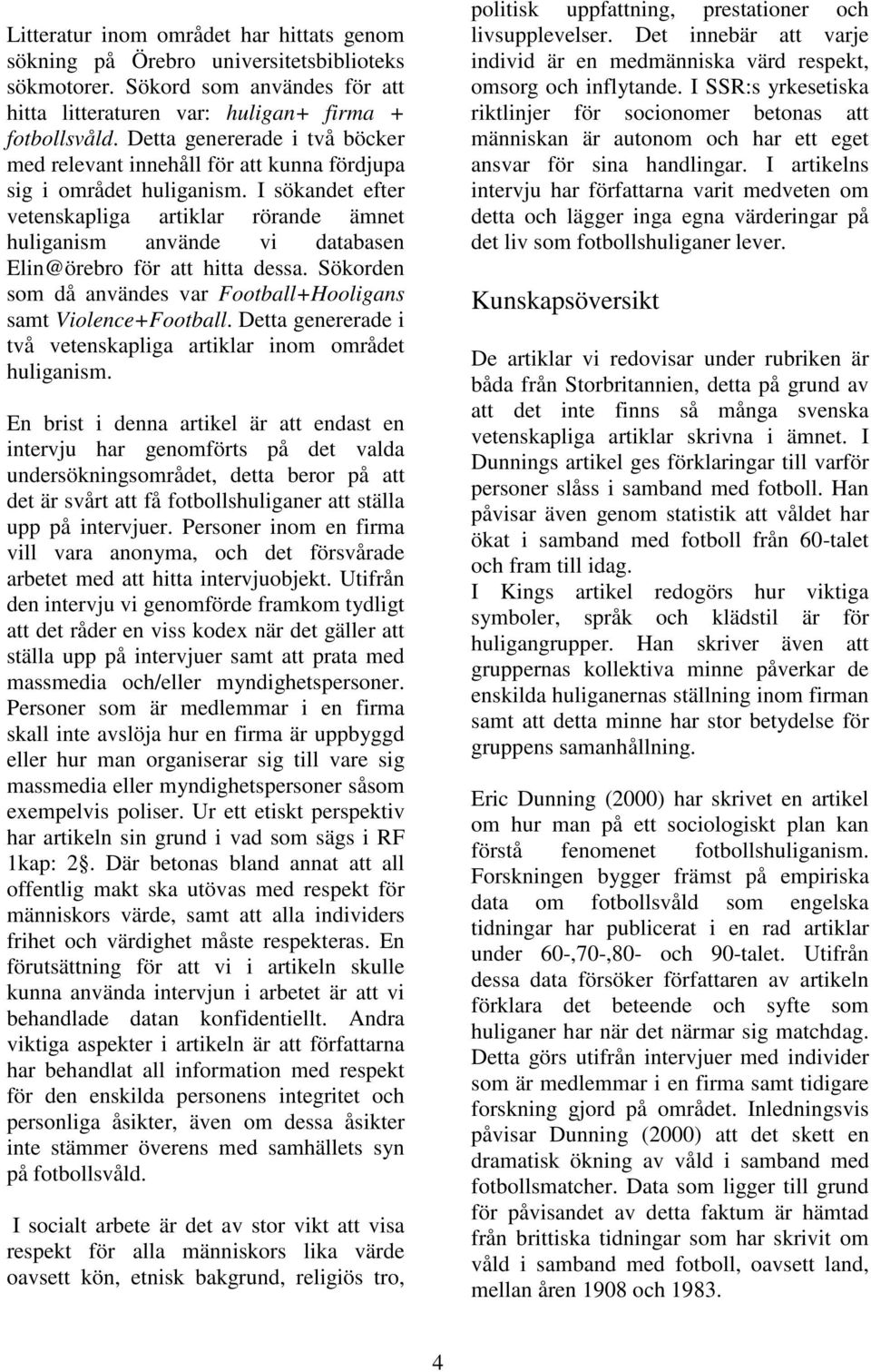 I sökandet efter vetenskapliga artiklar rörande ämnet huliganism använde vi databasen Elin@örebro för att hitta dessa. Sökorden som då användes var Football+Hooligans samt Violence+Football.