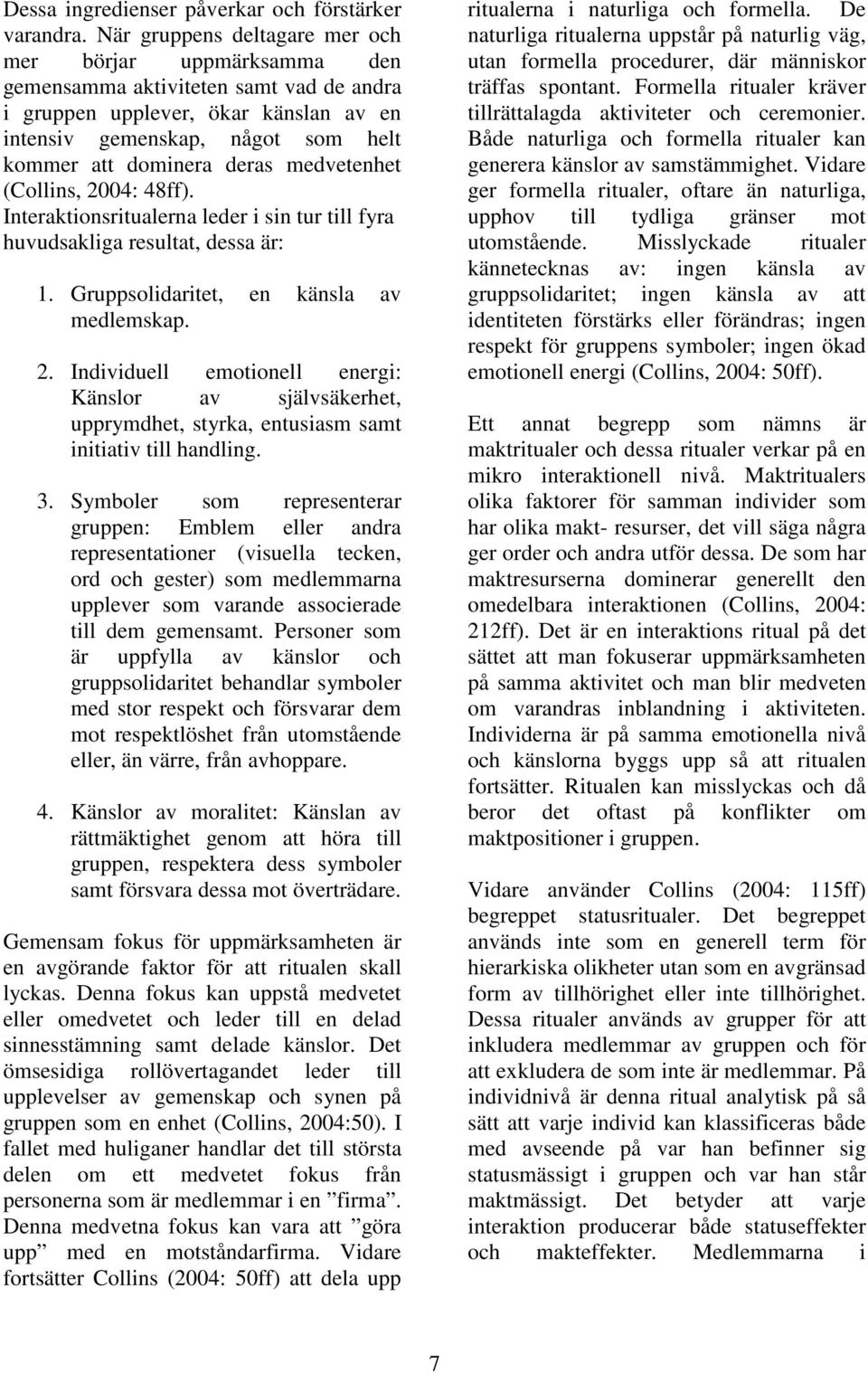 medvetenhet (Collins, 2004: 48ff). Interaktionsritualerna leder i sin tur till fyra huvudsakliga resultat, dessa är: 1. Gruppsolidaritet, en känsla av medlemskap. 2. Individuell emotionell energi: Känslor av självsäkerhet, upprymdhet, styrka, entusiasm samt initiativ till handling.