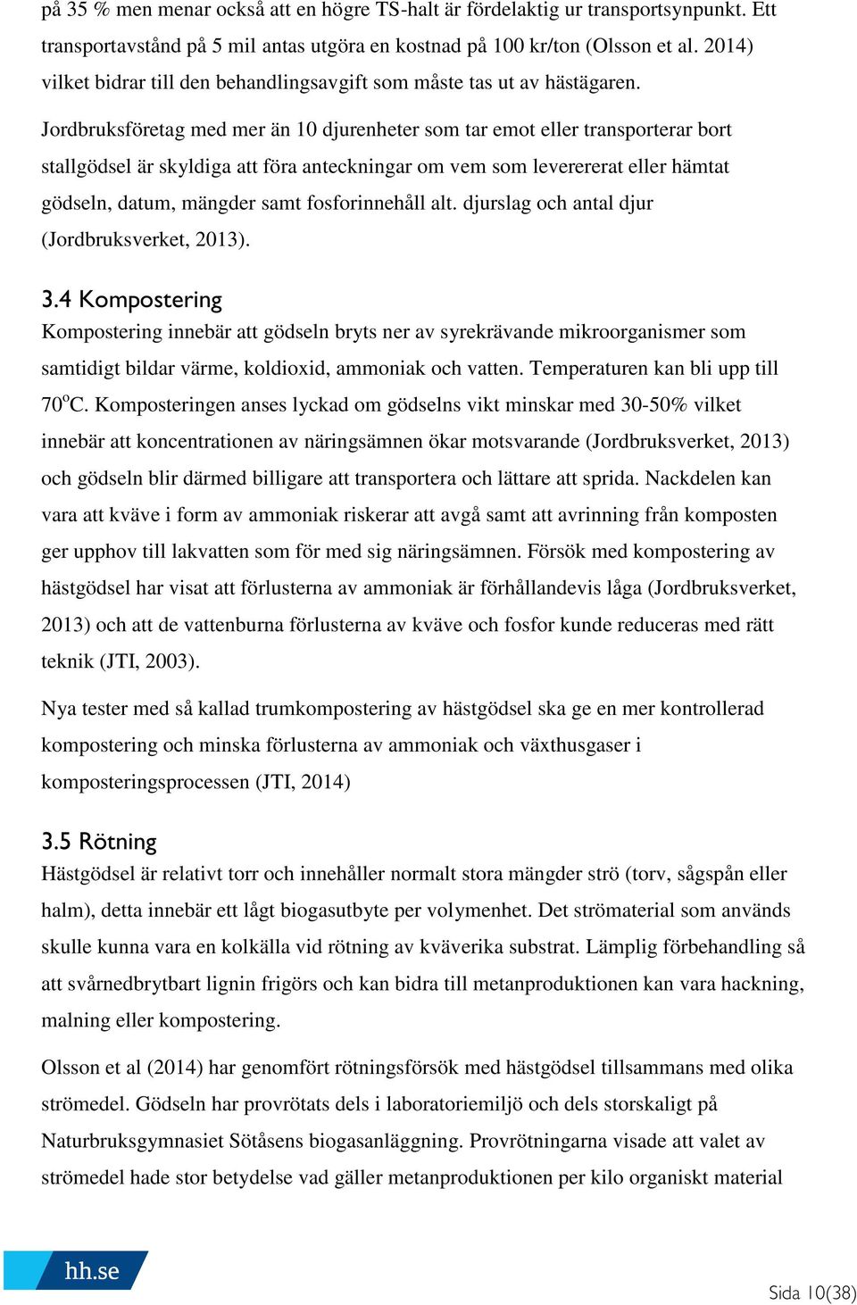 Jordbruksföretag med mer än 10 djurenheter som tar emot eller transporterar bort stallgödsel är skyldiga att föra anteckningar om vem som leverererat eller hämtat gödseln, datum, mängder samt