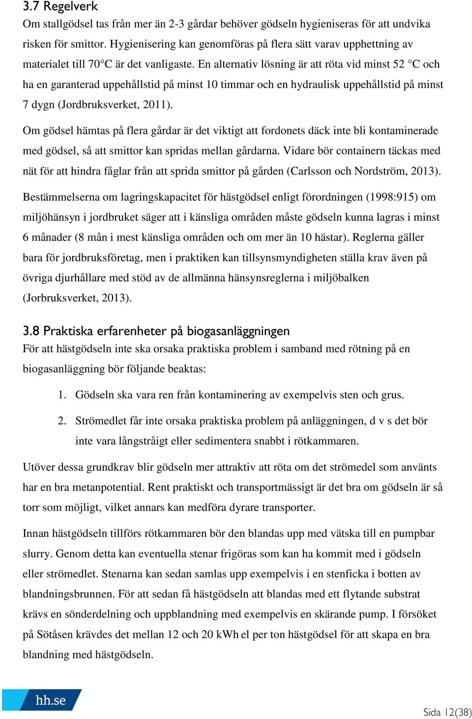 En alternativ lösning är att röta vid minst 52 C och ha en garanterad uppehållstid på minst 10 timmar och en hydraulisk uppehållstid på minst 7 dygn (Jordbruksverket, 2011).