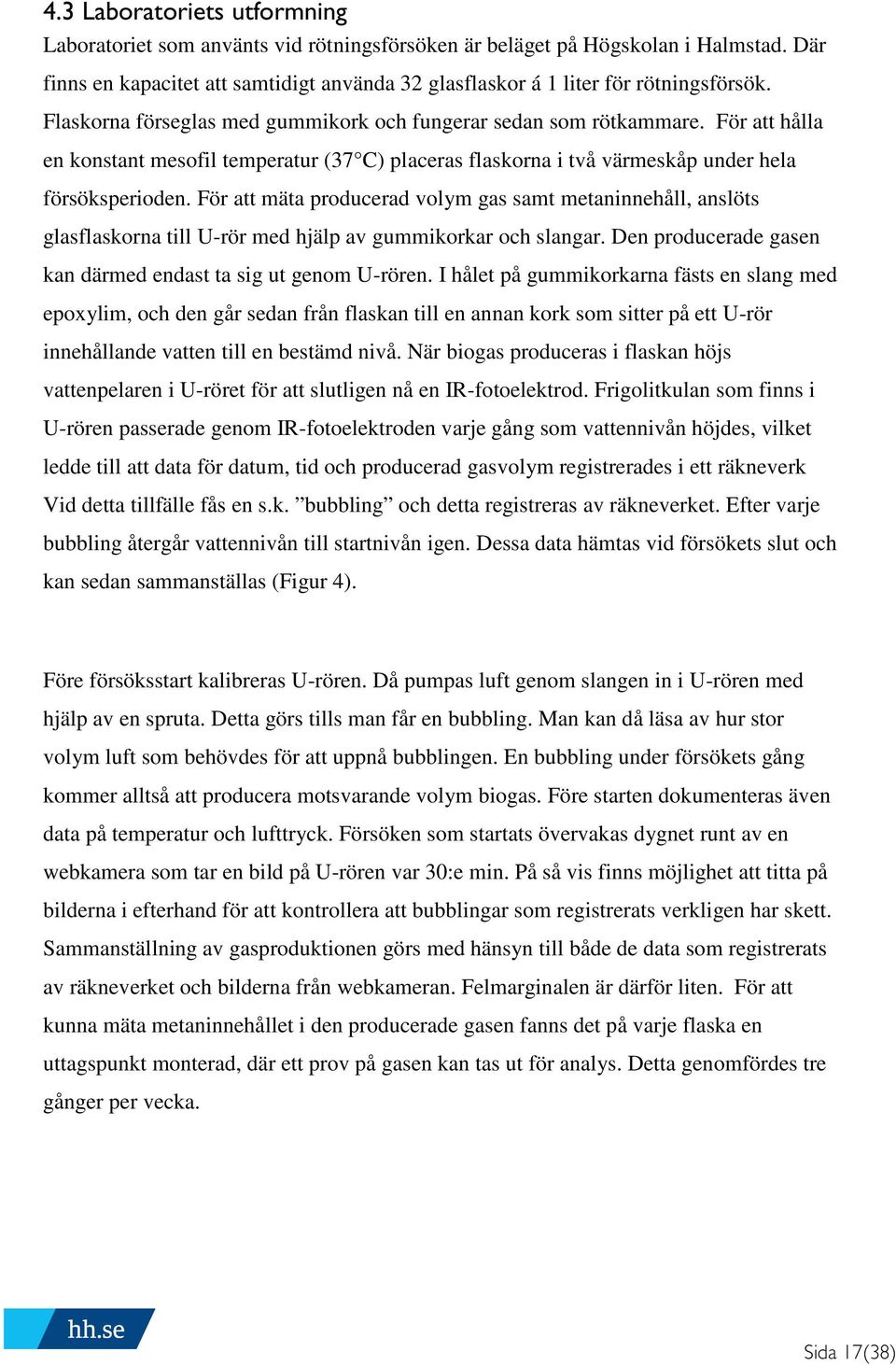 För att mäta producerad volym gas samt metaninnehåll, anslöts glasflaskorna till U-rör med hjälp av gummikorkar och slangar. Den producerade gasen kan därmed endast ta sig ut genom U-rören.