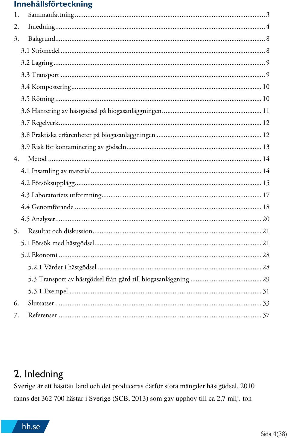 .. 14 4.1 Insamling av material... 14 4.2 Försöksupplägg... 15 4.3 Laboratoriets utformning... 17 4.4 Genomförande... 18 4.5 Analyser... 20 5. Resultat och diskussion... 21 5.1 Försök med hästgödsel.