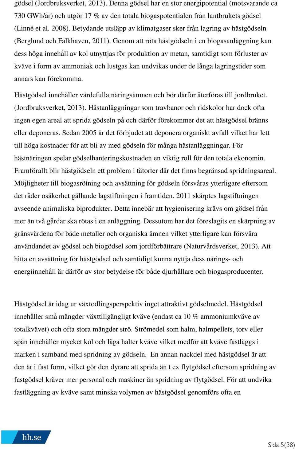 Genom att röta hästgödseln i en biogasanläggning kan dess höga innehåll av kol utnyttjas för produktion av metan, samtidigt som förluster av kväve i form av ammoniak och lustgas kan undvikas under de