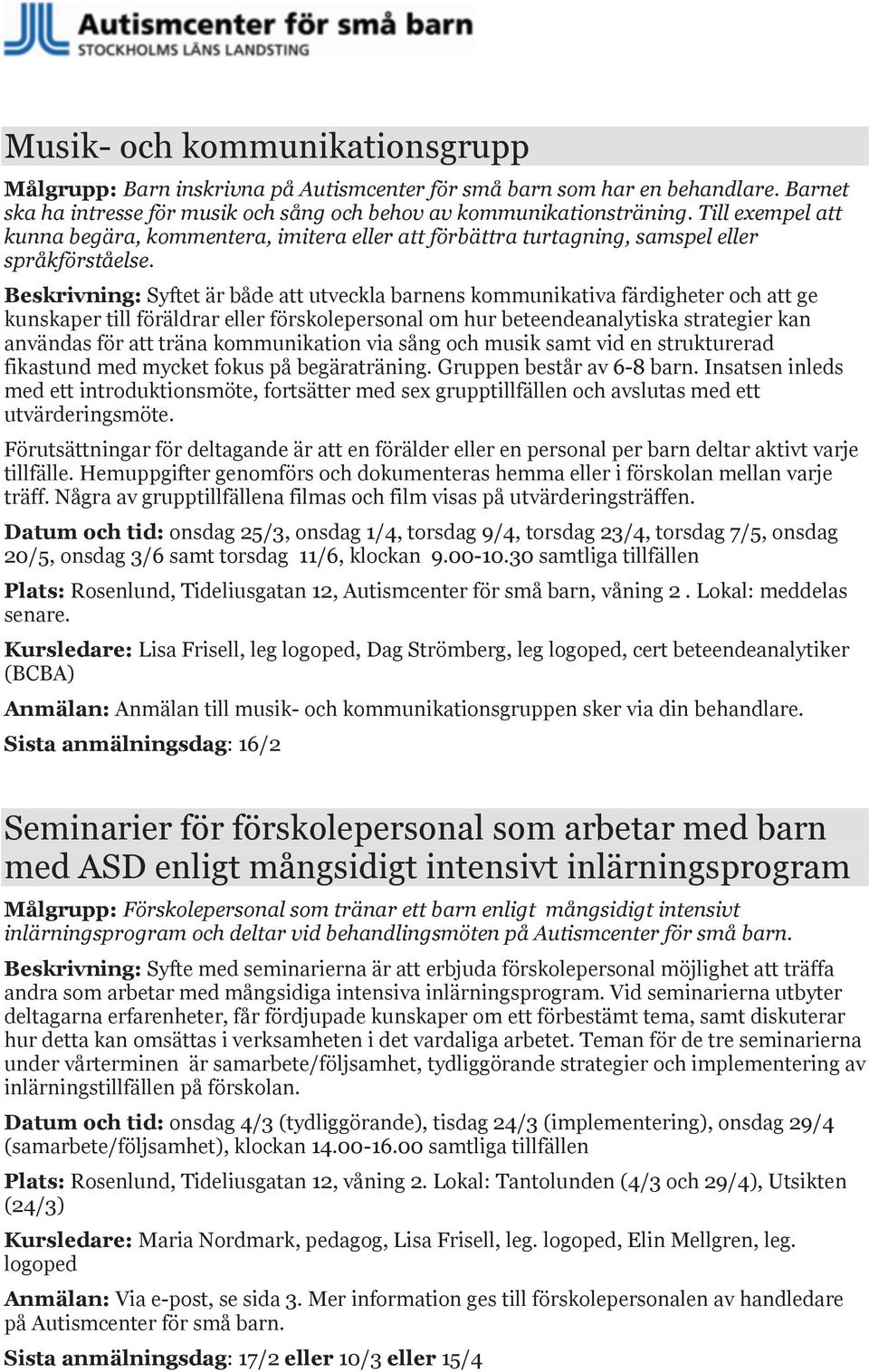 Beskrivning: Syftet är både att utveckla barnens kommunikativa färdigheter och att ge kunskaper till föräldrar eller förskolepersonal om hur beteendeanalytiska strategier kan användas för att träna