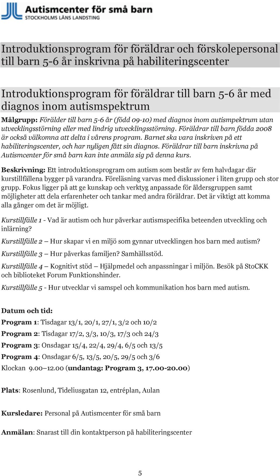 Föräldrar till barn födda 2008 är också välkomna att delta i vårens program. Barnet ska vara inskriven på ett habiliteringscenter, och har nyligen fått sin diagnos.