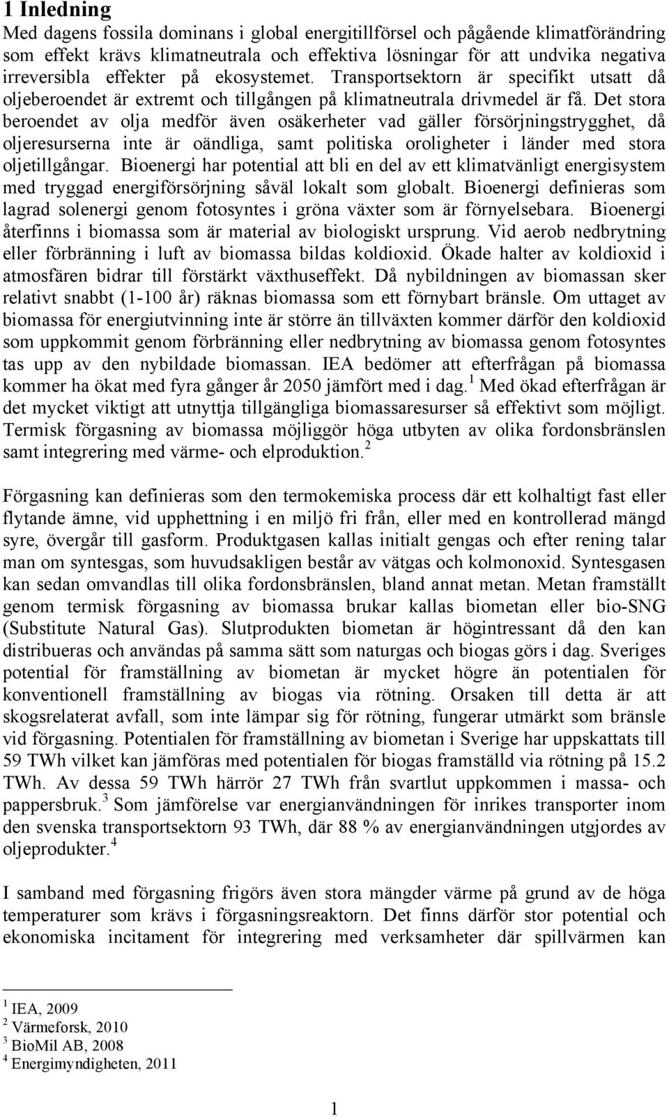 Det stora beroendet av olja medför även osäkerheter vad gäller försörjningstrygghet, då oljeresurserna inte är oändliga, samt politiska oroligheter i länder med stora oljetillgångar.