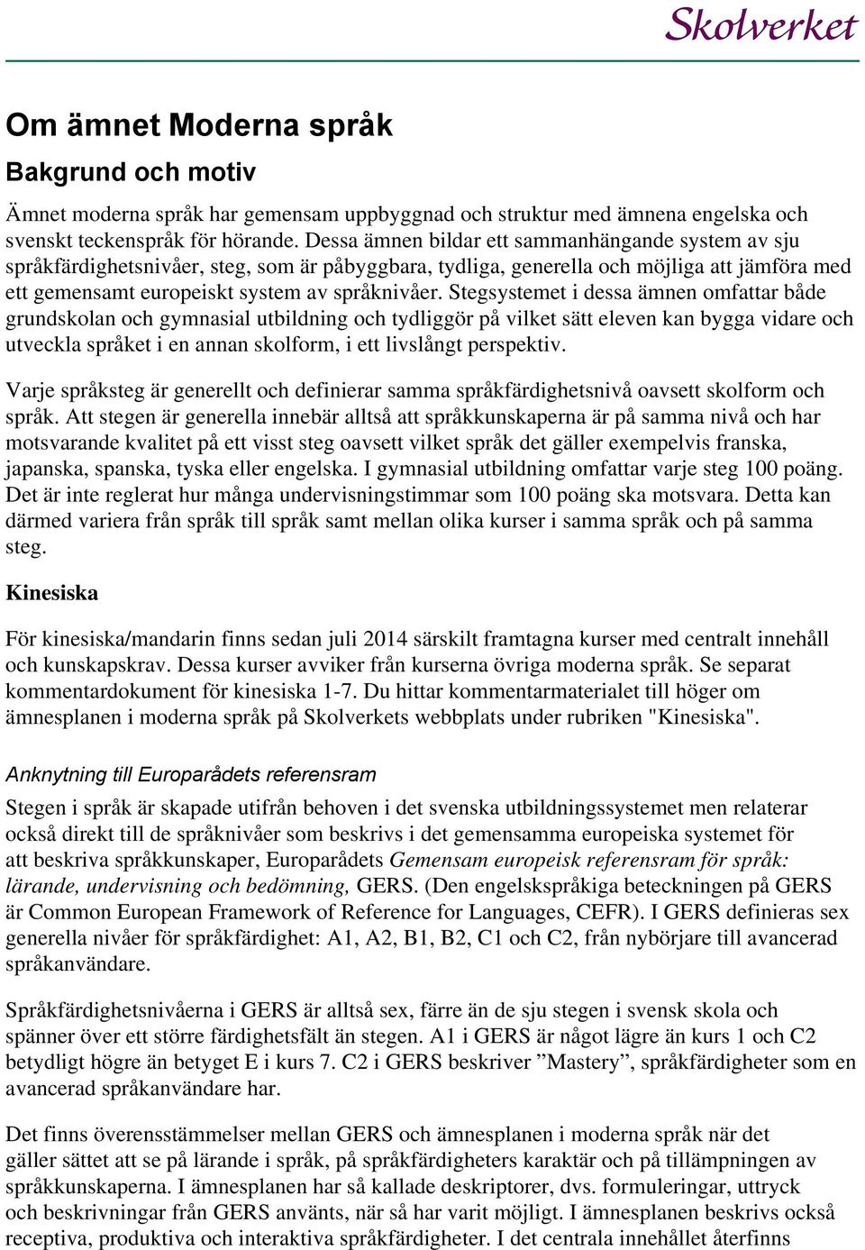 Stegsystemet i dessa ämnen omfattar både grundskolan och gymnasial utbildning och tydliggör på vilket sätt eleven kan bygga vidare och utveckla språket i en annan skolform, i ett livslångt perspektiv.