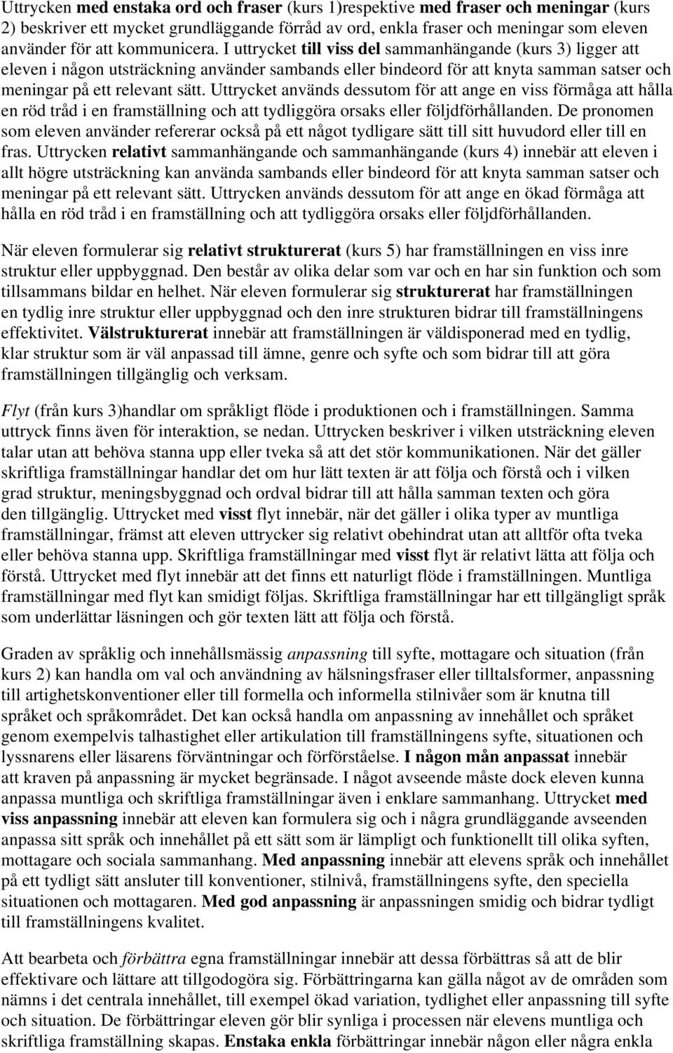 Uttrycket används dessutom för att ange en viss förmåga att hålla en röd tråd i en framställning och att tydliggöra orsaks eller följdförhållanden.