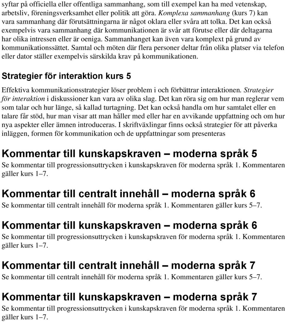 Det kan också exempelvis vara sammanhang där kommunikationen är svår att förutse eller där deltagarna har olika intressen eller är oeniga.