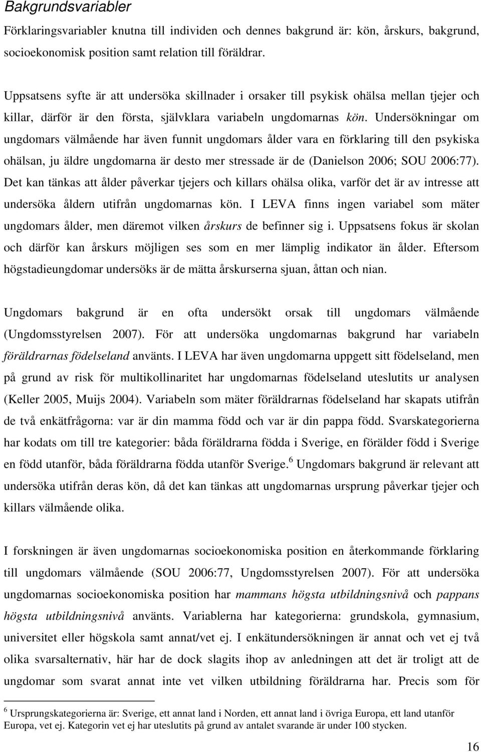 Undersökningar om ungdomars välmående har även funnit ungdomars ålder vara en förklaring till den psykiska ohälsan, ju äldre ungdomarna är desto mer stressade är de (Danielson 2006; SOU 2006:77).