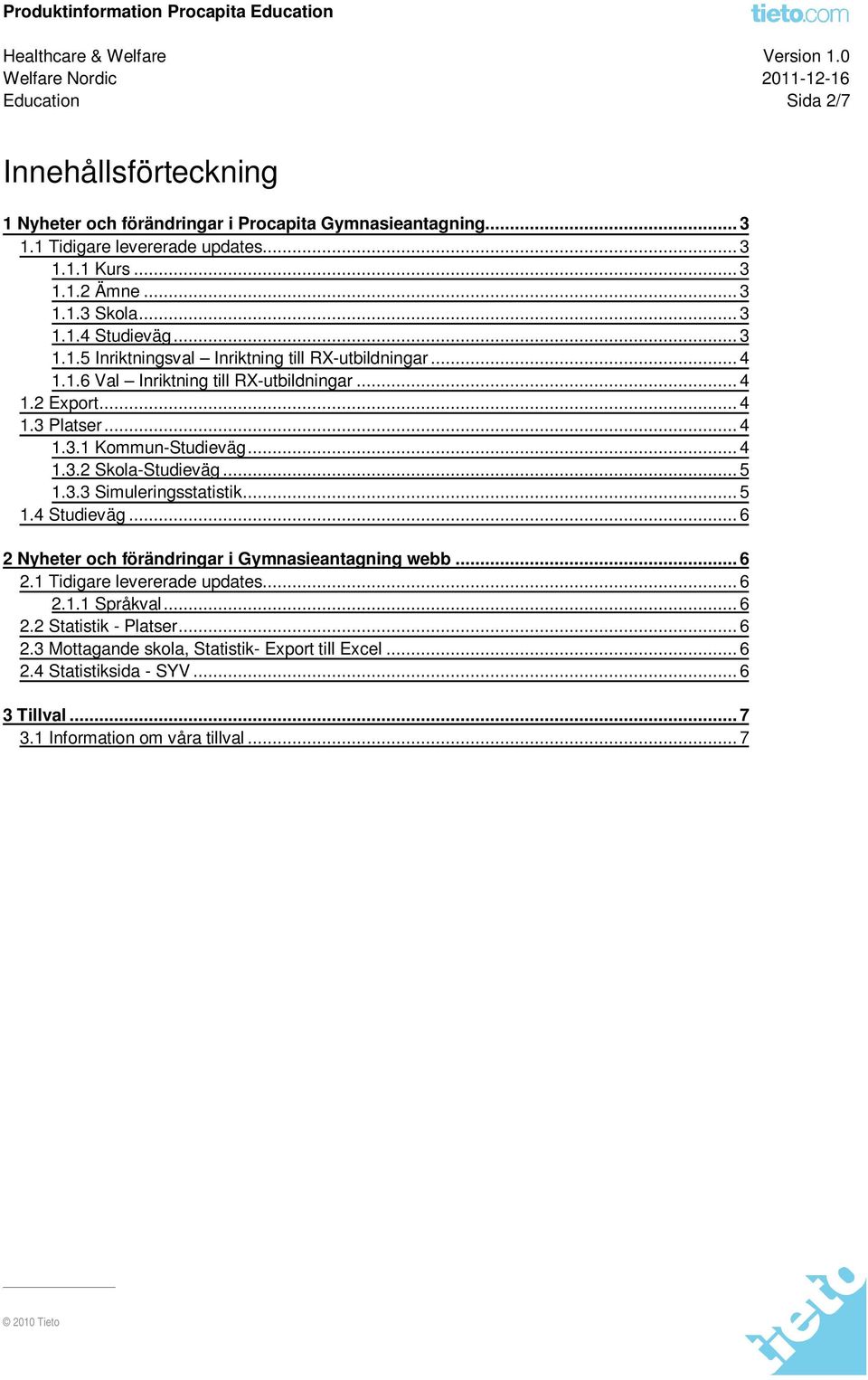 .. 4 1.3.2 Skola-Studieväg... 5 1.3.3 Simuleringsstatistik... 5 1.4 Studieväg... 6 2 Nyheter och förändringar i Gymnasieantagning webb... 6 2.1 Tidigare levererade updates... 6 2.1.1 Språkval.