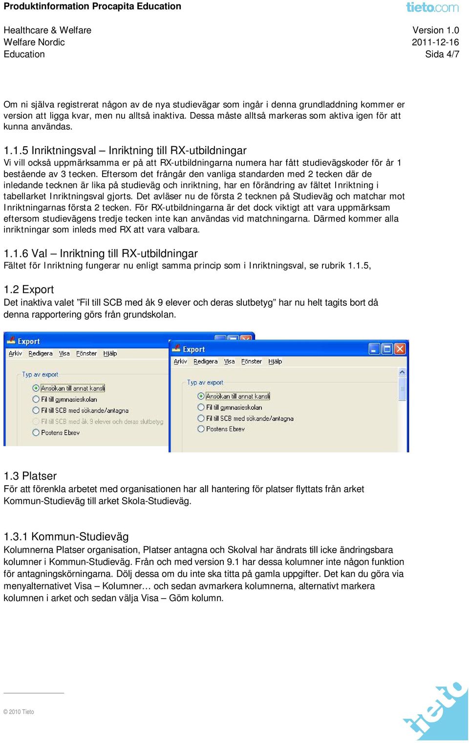 1.5 Inriktningsval Inriktning till RX-utbildningar Vi vill också uppmärksamma er på att RX-utbildningarna numera har fått studievägskoder för år 1 bestående av 3 tecken.